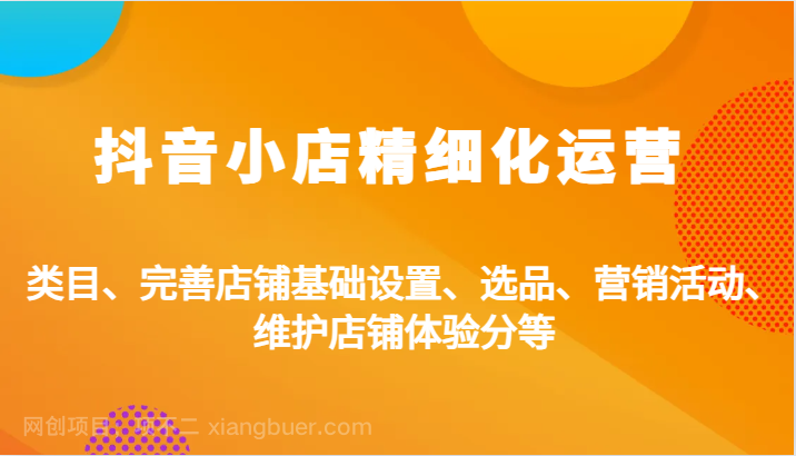 【第13977期】抖音小店精细化运营：类目、完善店铺基础设置、选品、营销活动、维护店铺体验分等