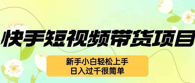 【第13989期】快手短视频带货项目，最新玩法 新手小白轻松上手，日入过千很简单