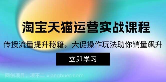 【第13990期】淘宝&天猫运营实战课程，传授流量提升秘籍，大促操作玩法助你销量飙升