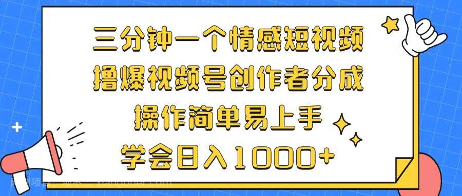 【第13991期】三分钟一个情感短视频，撸爆视频号创作者分成 操作简单易上手