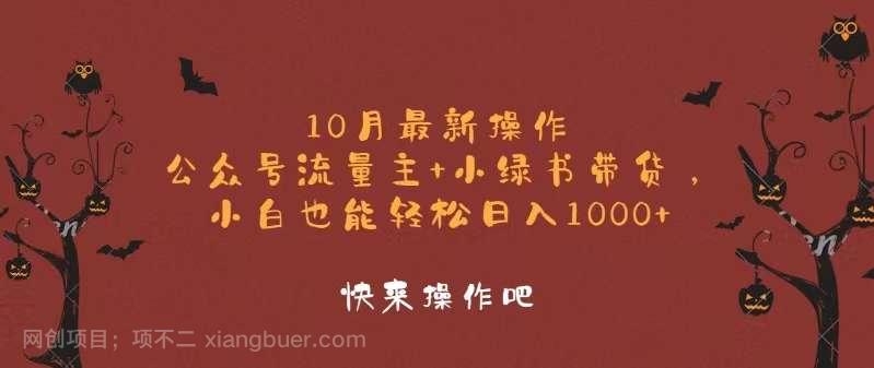 【第14008期】10月最新操作，公众号流量主+小绿书带货，小白轻松日入1000+