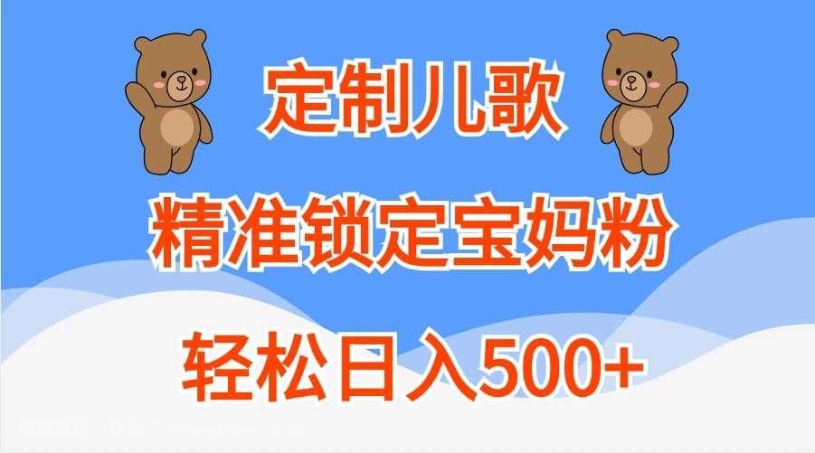 【第14012期】定制儿歌，精准锁定宝妈粉，轻松日入500+