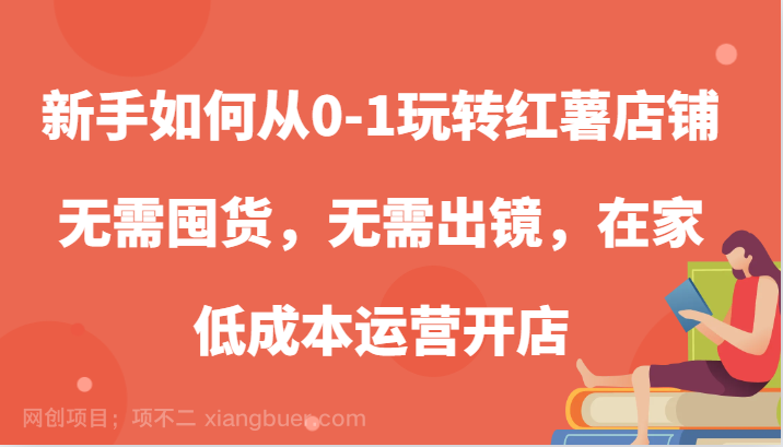 【第14016期】 新手如何从0-1玩转红薯店铺，无需囤货，无需出镜，在家低成本运营开店