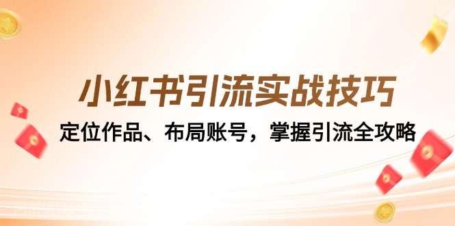 【第14018期】小红书引流实战技巧：定位作品、布局账号，掌握引流全攻略