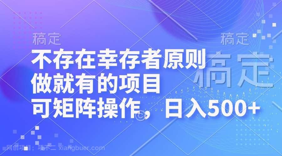 【第14025期】不存在幸存者原则，做就有的项目，可矩阵操作，日入500+