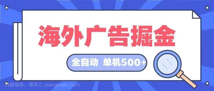 【第14030期】海外广告掘金 日入500+ 全自动挂机项目 长久稳定