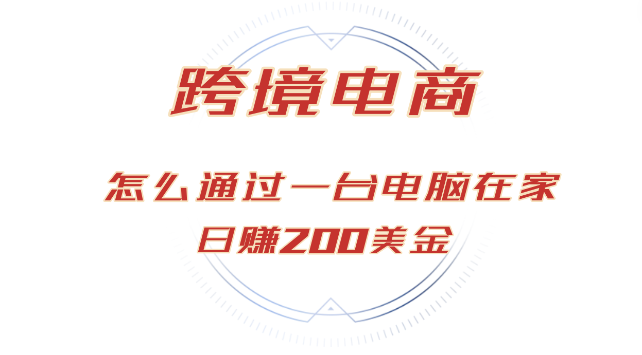 【第14031期】日赚200美金的跨境电商赛道，如何在家通过一台电脑把货卖到全世界！