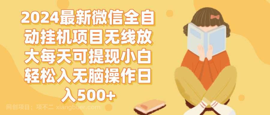 【第14033期】2024微信全自动挂机项目无线放大每天可提现小白轻松入无脑操作日入500+