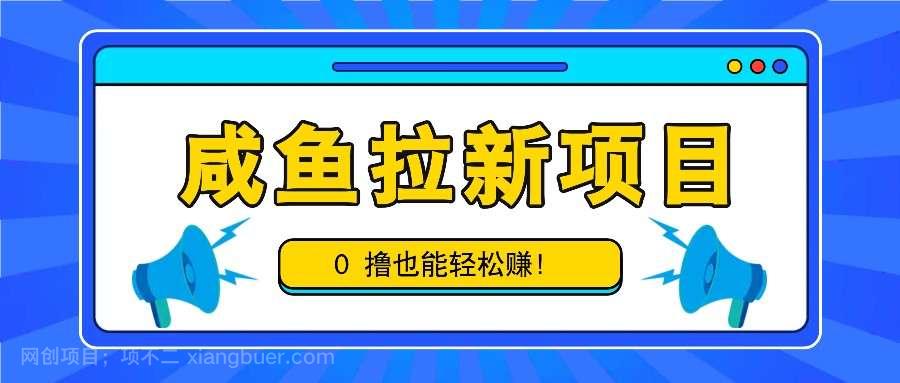 【第14038期】咸鱼拉新项目，拉新一单6-9元，0撸也能轻松赚，白撸几十几百！