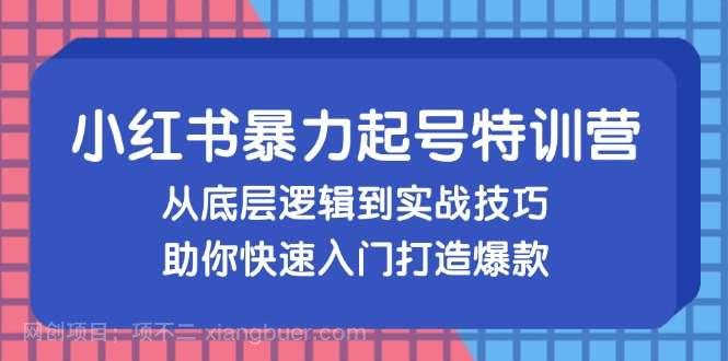 【第14044期】小红书暴力起号训练营，从底层逻辑到实战技巧，助你快速入门打造爆款