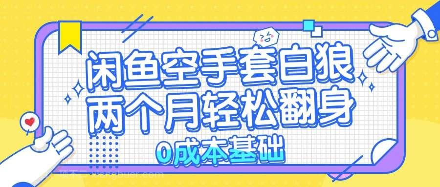 【第14045期】闲鱼空手套白狼 0成本基础，简单易上手项目 两个月轻松翻身