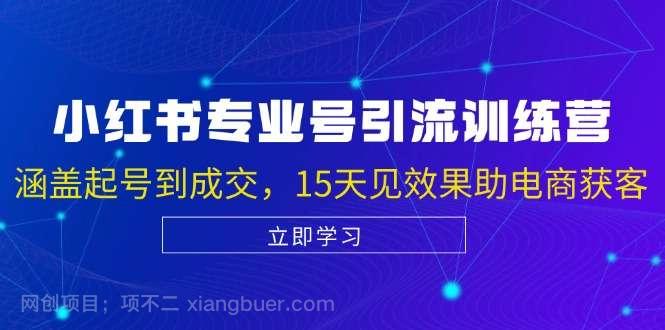 【第14051期】小红书专业号引流陪跑课，涵盖起号到成交，15天见效果助电商获客