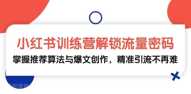 【第14052期】小红书训练营解锁流量密码，掌握推荐算法与爆文创作，精准引流不再难