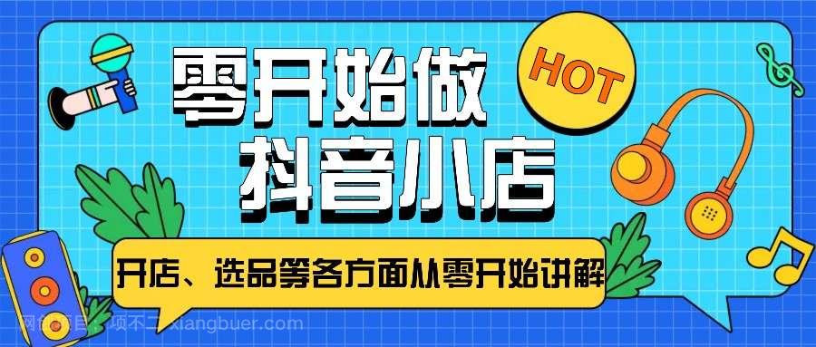 【第14053期】从零开始教你做抖音小店，普通人也能轻松学会，新手必看【全攻略】