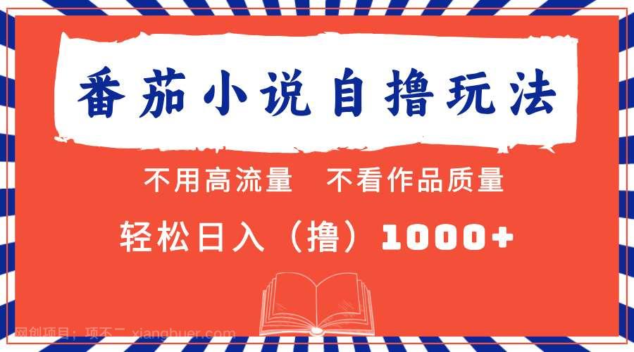 【第14061期】番茄小说最新自撸 不看流量 不看质量 轻松日入1000+