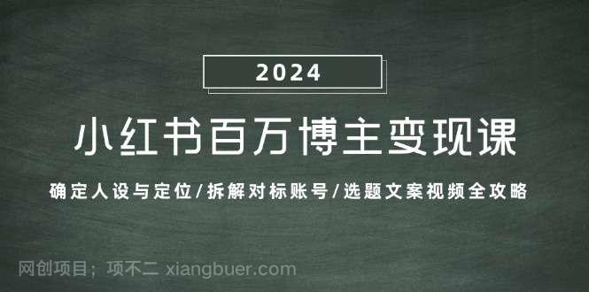 【第14090期】小红书百万博主变现课：确定人设与定位/拆解对标账号/选题文案视频全攻略