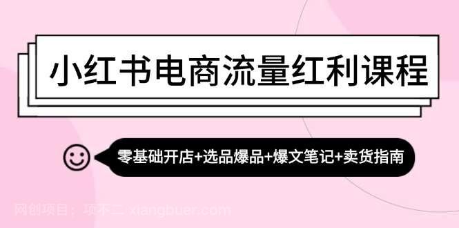 【第14092期】小红书电商流量红利课程：零基础开店+选品爆品+爆文笔记+卖货指南