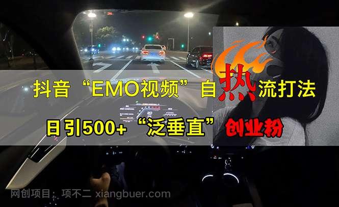 【第14095期】抖音EMO视频自热打法，日引500+“泛垂直”创业粉