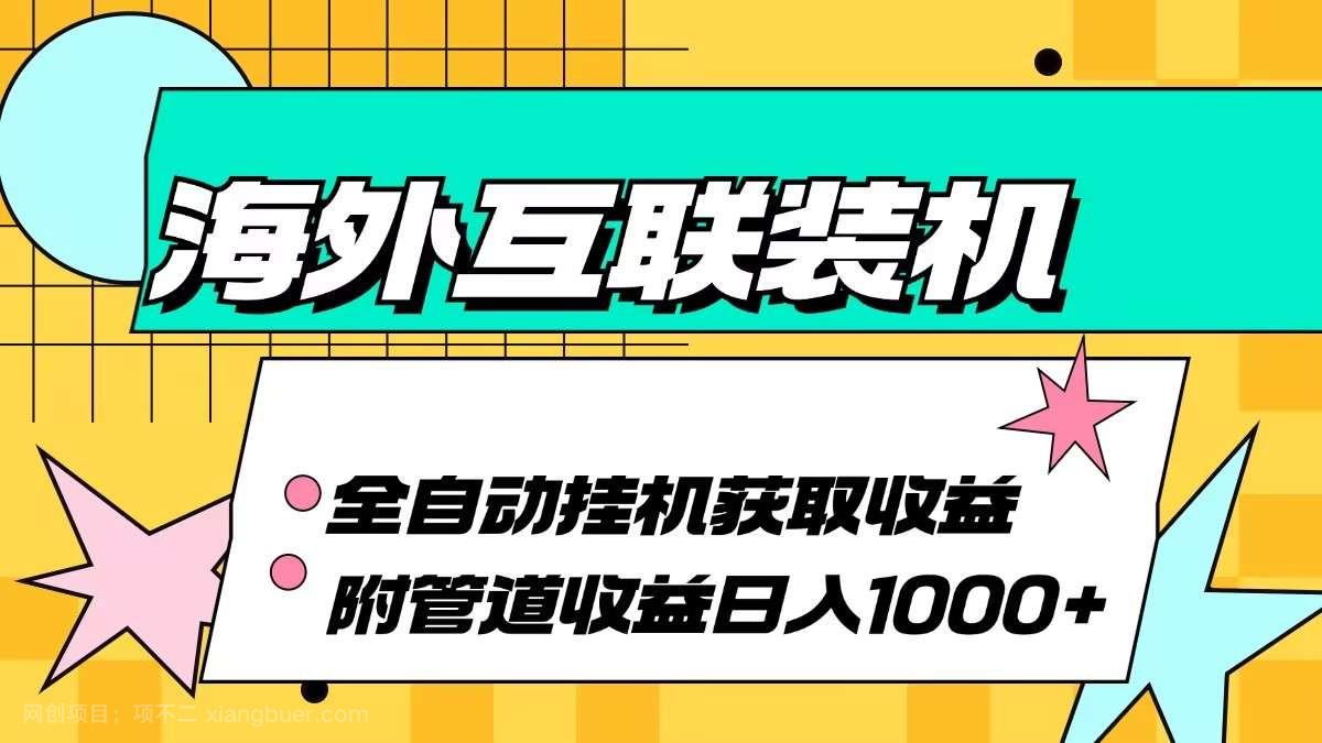 【第14097期】海外互联装机全自动运行获取收益、附带管道收益轻松日入1000+