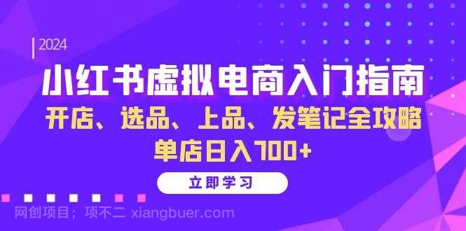 【第14100期】小红书虚拟电商入门指南：开店、选品、上品、发笔记全攻略 单店日入700+