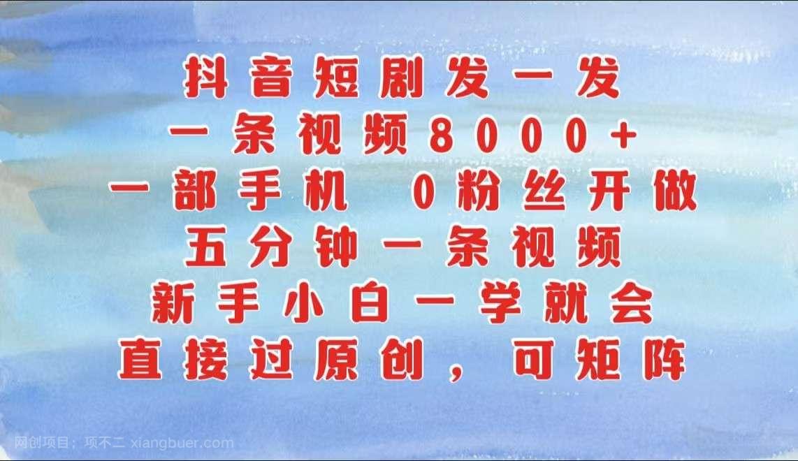 【第14110期】抖音短剧发一发，一条视频8000+，五分钟一条视频，新手小白一学就会，只要一部手机