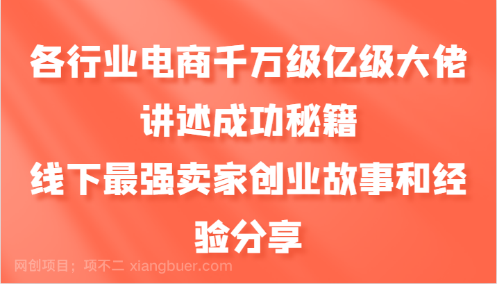 【第14114期】各行业电商千万级亿级大佬讲述成功秘籍，线下最强卖家创业故事和经验分享