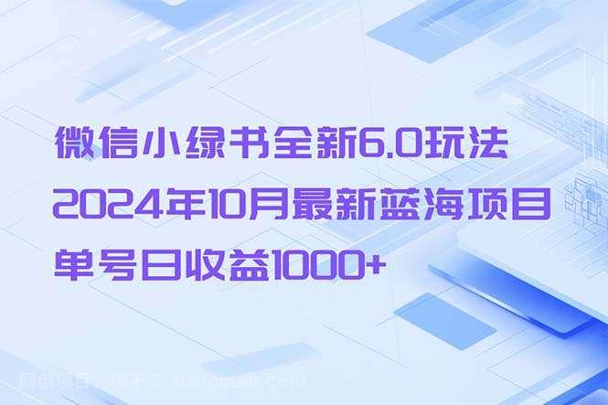 【第14125期】微信小绿书全新6.0玩法，2024年10月最新蓝海项目，单号日收益1000+