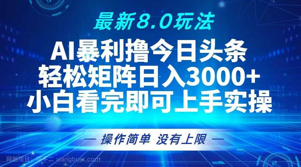 【第14128期】今日头条最新8.0玩法，轻松矩阵日入3000+