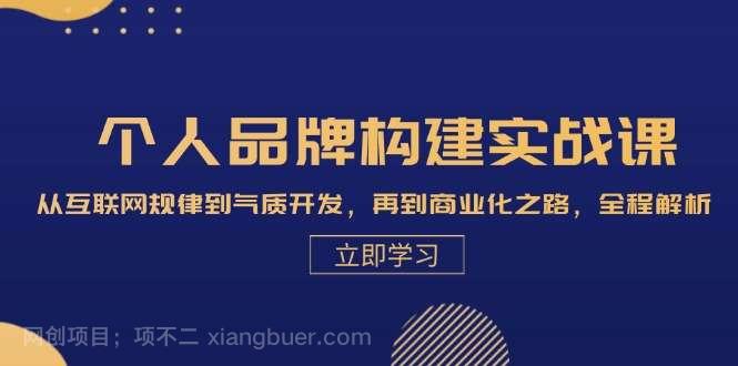 【第14132期】个人品牌构建实战课：从互联网规律到气质开发，再到商业化之路，全程解析