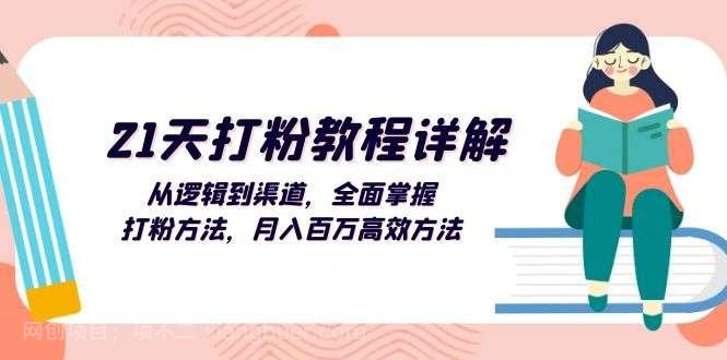 【第14137期】21天打粉教程详解：从逻辑到渠道，全面掌握打粉方法，月入百万高效方法