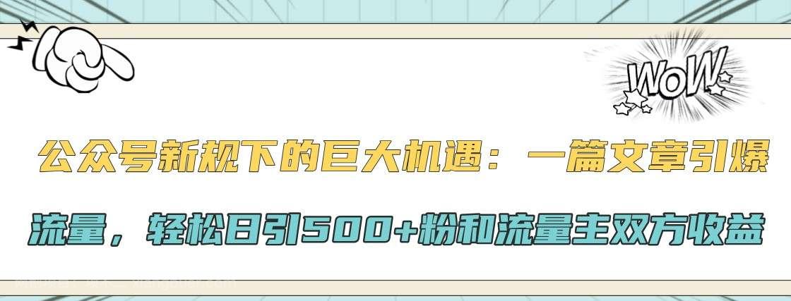 【第14155期】公众号新规下的巨大机遇：一篇文章引爆流量，轻松日引500+粉和流量主双方收益