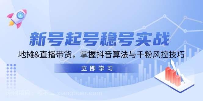 【第14159期】新号起号稳号实战：地摊&直播带货，掌握抖音算法与千粉风控技巧