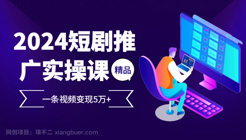 【第14162期】2024最火爆的项目短剧推广实操课，一条视频变现5万+【附软件工具】