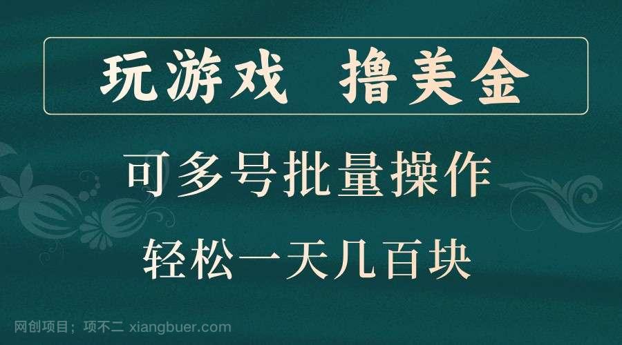 【第14163期】玩游戏撸美金，可多号批量操作，边玩边赚钱，一天几百块轻轻松松！