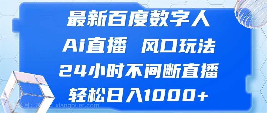 【第14165期】最新百度数字人Ai直播，风口玩法，24小时不间断直播，轻松日入1000+