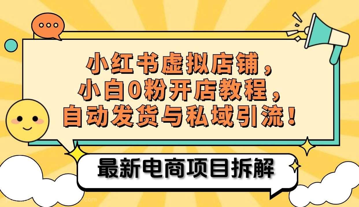 【第14173期】小红书电商，小白虚拟类目店铺教程，被动收益+私域引流