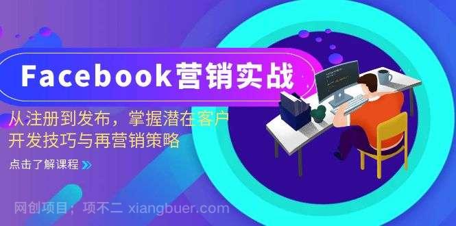 【第14176期】Facebook营销实战：从注册到发布，掌握潜在客户开发技巧与再营销策略