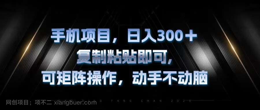 【第14177期】手机项目，日入300+，复制黏贴即可，可矩阵操作，动手不动脑