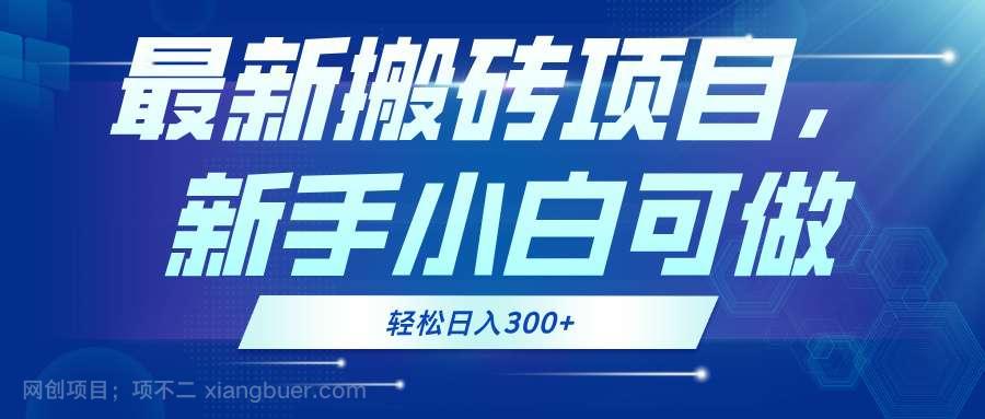 【第14179期】最新0门槛搬砖项目，新手小白可做，轻松日入300+