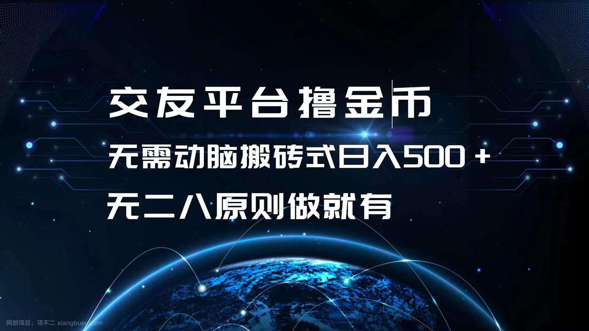 【第14184期】交友平台撸金币，无需动脑搬砖式日入500+，无二八原则做就有，可批量