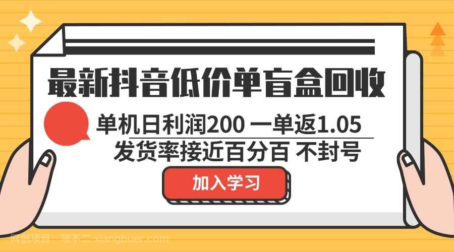 【第14185期】最新抖音低价单盲盒回收 一单1.05 单机日利润200 纯绿色不封号