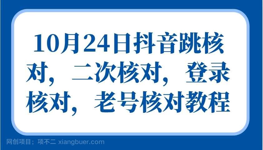 【第14188期】10月24日抖音跳核对，二次核对，登录核对，老号核对教程