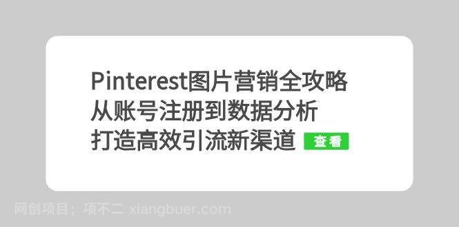 【第14194期】Pinterest图片营销全攻略：从账号注册到数据分析，打造高效引流新渠道