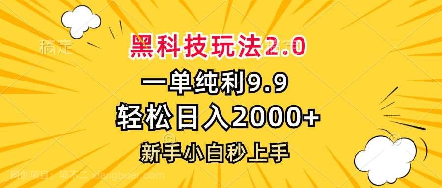 【第14196期】黑科技玩法2.0，一单9.9，轻松日入2000+，新手小白秒上手