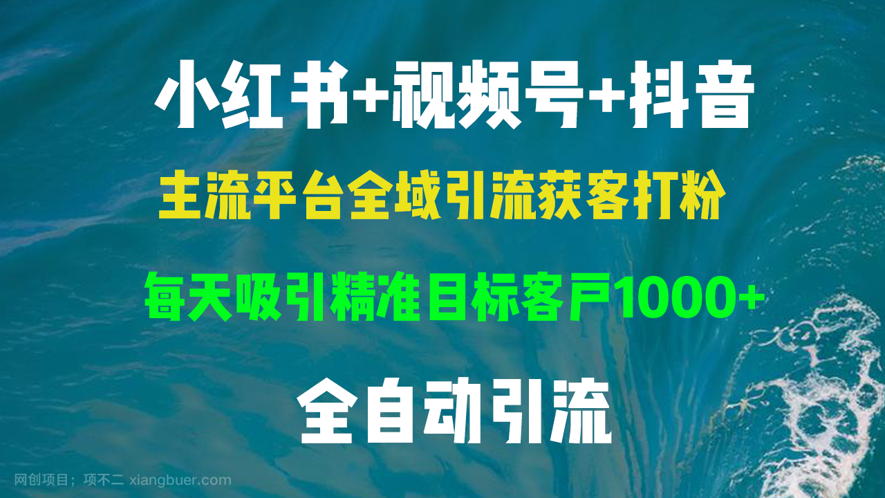 【第14199期】小红书，视频号，抖音主流平台全域引流获客打粉，每天吸引精准目标客户