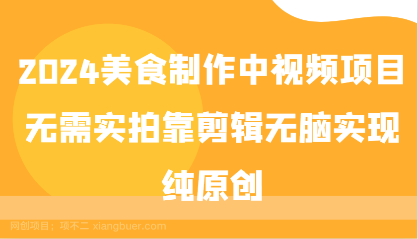 【第14207期】2024美食制作中视频项目，无需实拍靠剪辑无脑实现纯原创