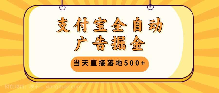 【第14231期】支付宝全自动广告掘金，当天直接落地500+，无需养鸡可矩阵放大操作