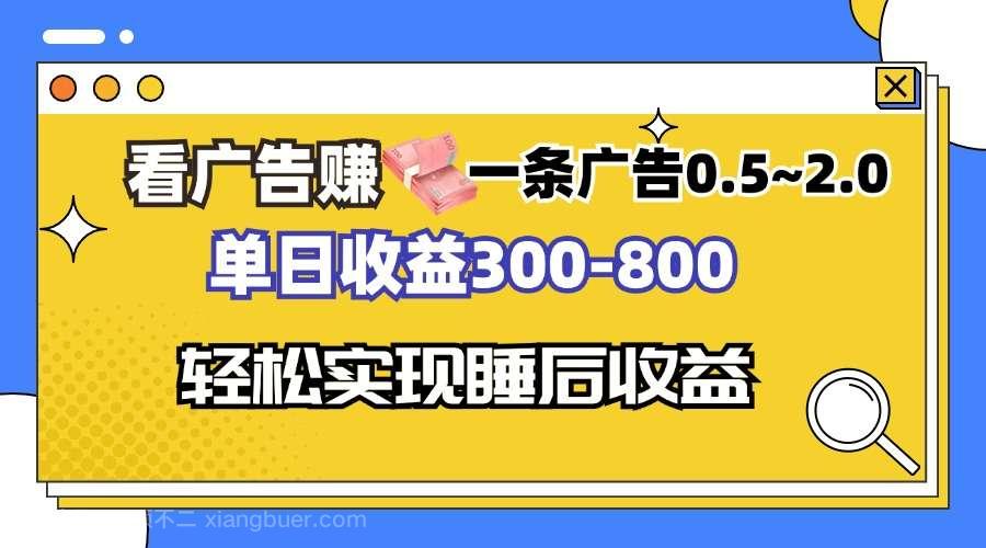 【第14234期】看广告赚钱，一条广告0.5-2.0单日收益300-800，全自动软件躺赚！