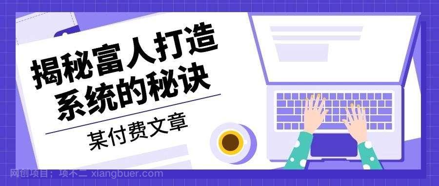 【第14238期】某公众号付费文章：《揭秘富人打造系统的秘诀》