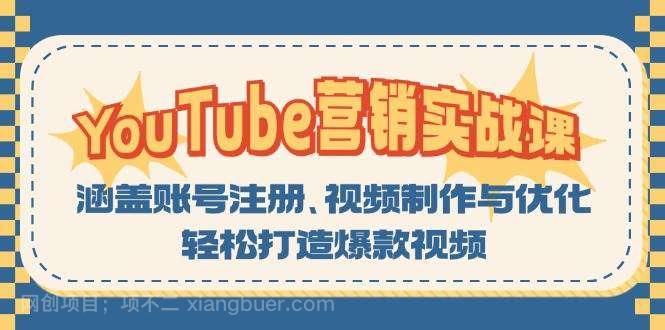 【第14240期】YouTube营销实战课：涵盖账号注册、视频制作与优化，轻松打造爆款视频